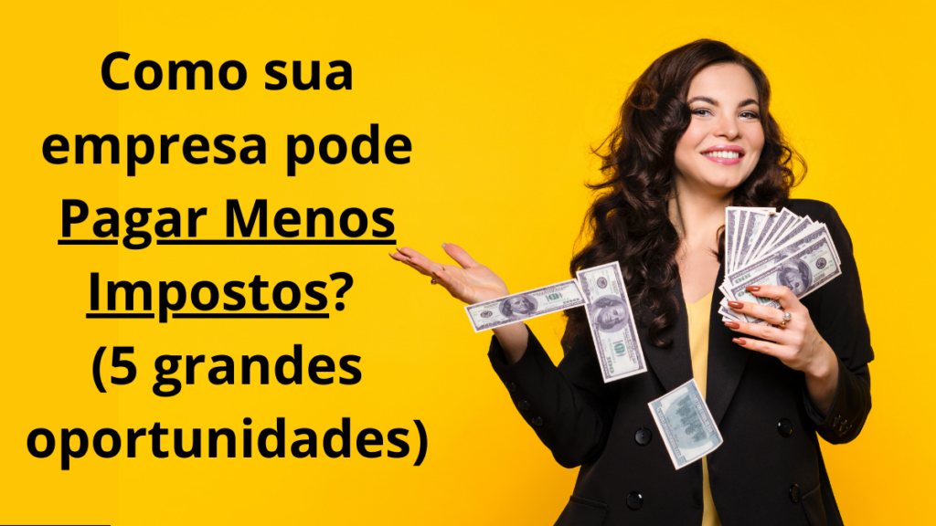Como sua empresa pode pagar menos impostos? (5 grandes oportunidades) Como sua empresa pode pagar menos impostos? (5 grandes oportunidades)